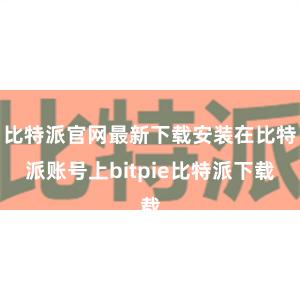   比特派官网最新下载安装在比特派账号上bitpie比特派下载