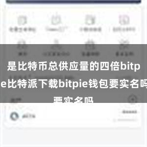   是比特币总供应量的四倍bitpie比特派下载bitpie钱包要实名吗